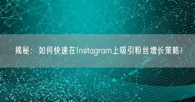 揭秘:如何快速在Instagram上吸引粉丝增长策略!
