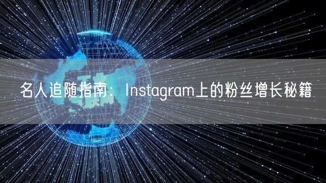 名人追随指南:Instagram上的粉丝增长秘籍