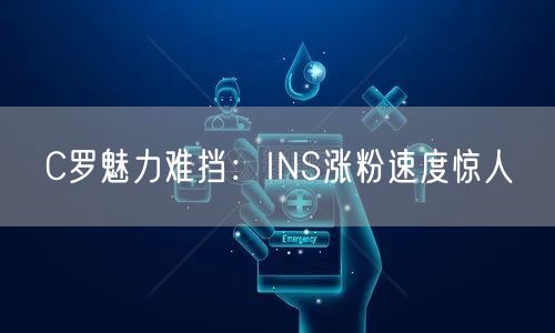 C罗魅力难挡:INS涨粉速度惊人