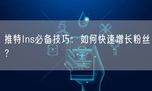 推特Ins必备技巧:如何快速增长粉丝?