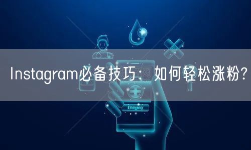 Instagram必备技巧:如何轻松涨粉?