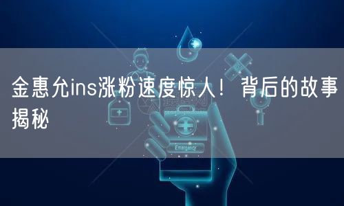 金惠允ins涨粉速度惊人!背后的故事揭秘