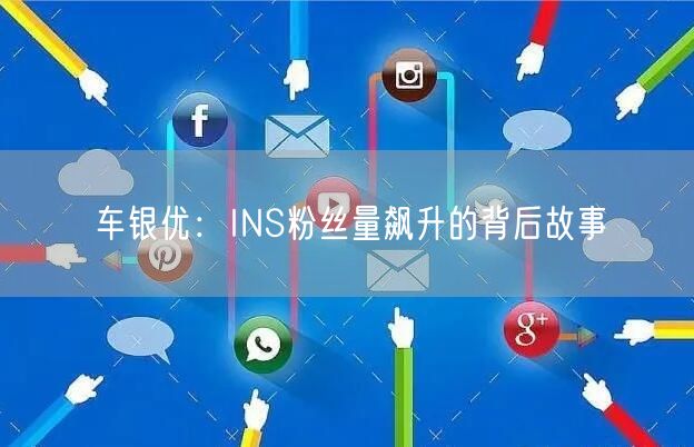 车银优:INS粉丝量飙升的背后故事
