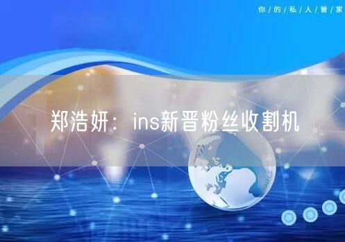 郑浩妍:ins新晋粉丝收割机