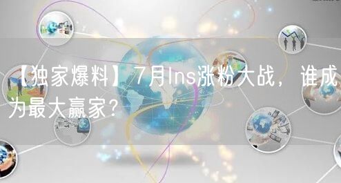 【独家爆料】7月Ins涨粉大战,谁成为最大赢家?