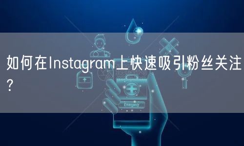 如何在Instagram上快速吸引粉丝关注?
