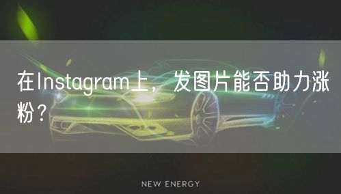 在Instagram上,发图片能否助力涨粉?