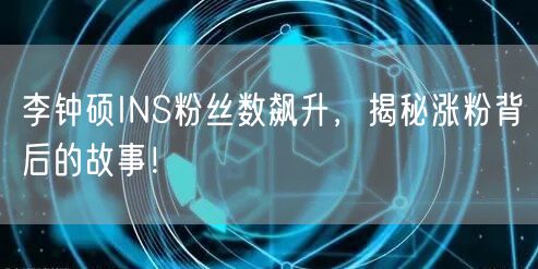 李钟硕INS粉丝数飙升,揭秘涨粉背后的故事!