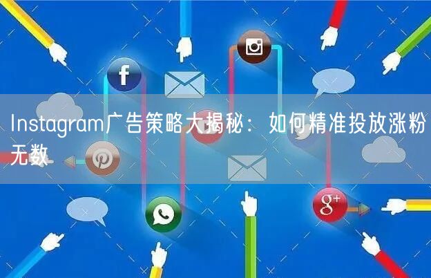 Instagram广告策略大揭秘：如何精准投放涨粉无数