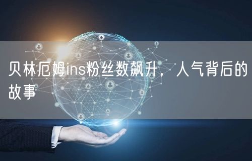 贝林厄姆ins粉丝数飙升,人气背后的故事