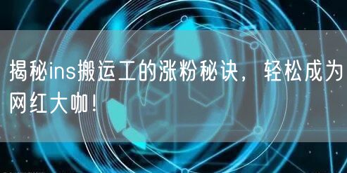 揭秘ins搬运工的涨粉秘诀,轻松成为网红大咖!