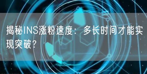 揭秘INS涨粉速度:多长时间才能实现突破?