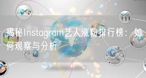 揭秘Instagram艺人涨粉排行榜：如何观察与分析