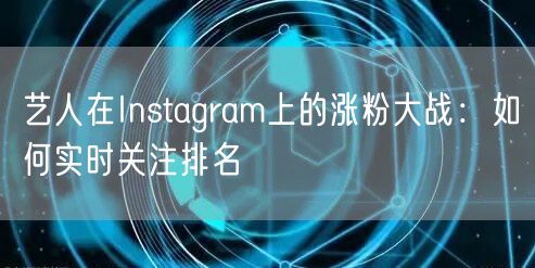 艺人在Instagram上的涨粉大战：如何实时关注排名