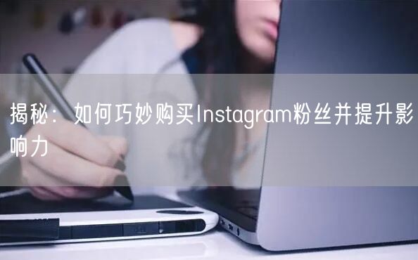 揭秘：如何巧妙购买Instagram粉丝并提升影响力