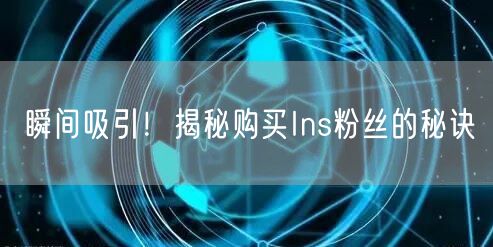 瞬间吸引！揭秘购买Ins粉丝的秘诀