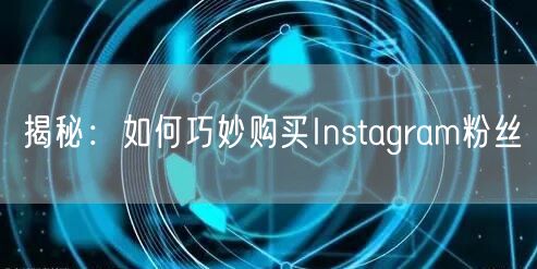 揭秘:如何巧妙购买Instagram粉丝