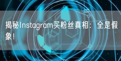 揭秘Instagram买粉丝真相:全是假象!