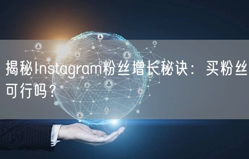 揭秘Instagram粉丝增长秘诀:买粉丝可行吗?