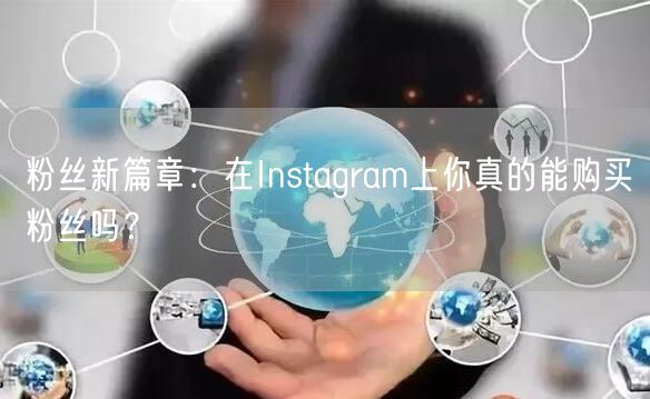 粉丝新篇章:在Instagram上你真的能购买粉丝吗?