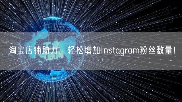 淘宝店铺助力,轻松增加Instagram粉丝数量!