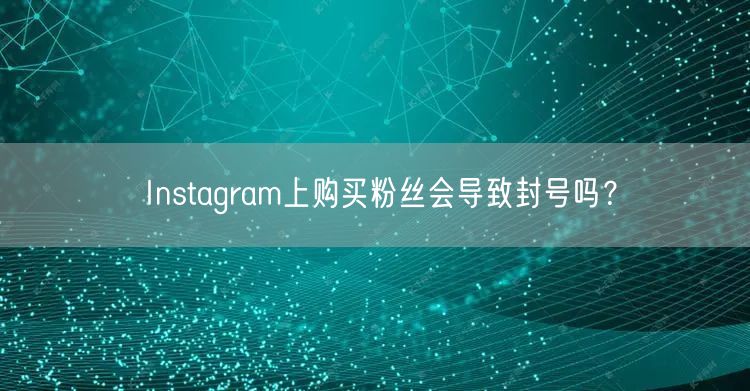 Instagram上购买粉丝会导致封号吗?