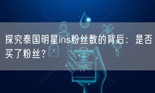 探究泰国明星ins粉丝数的背后:是否买了粉丝?