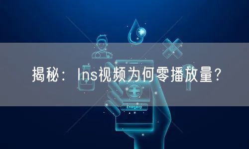 揭秘:Ins视频为何零播放量?