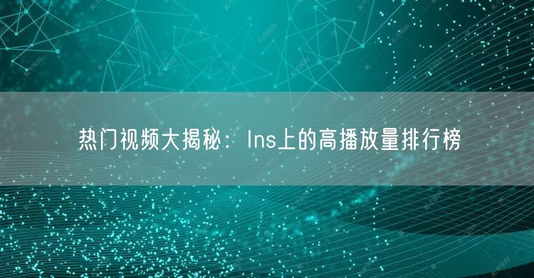 热门视频大揭秘:Ins上的高播放量排行榜