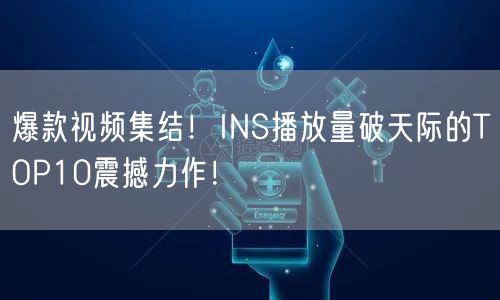 爆款视频集结!INS播放量破天际的TOP10震撼力作!