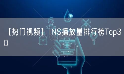 【热门视频】INS播放量排行榜Top30