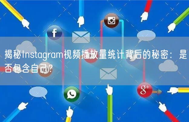 揭秘Instagram视频播放量统计背后的秘密:是否包含自己?