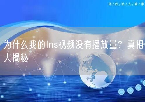 为什么我的Ins视频没有播放量?真相大揭秘