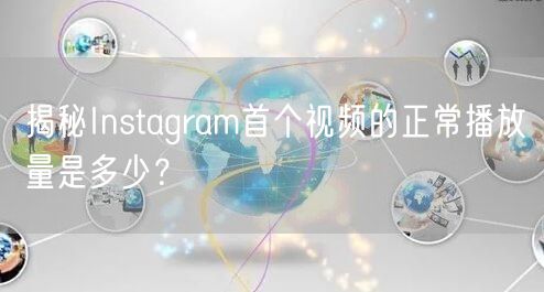 揭秘Instagram首个视频的正常播放量是多少?