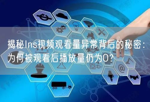 揭秘Ins视频观看量异常背后的秘密:为何被观看后播放量仍为0?