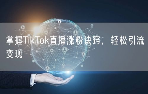 掌握TikTok直播涨粉诀窍,轻松引流变现