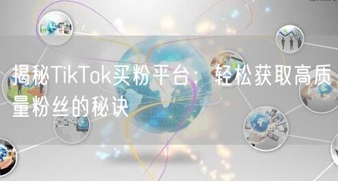揭秘TikTok买粉平台:轻松获取高质量粉丝的秘诀