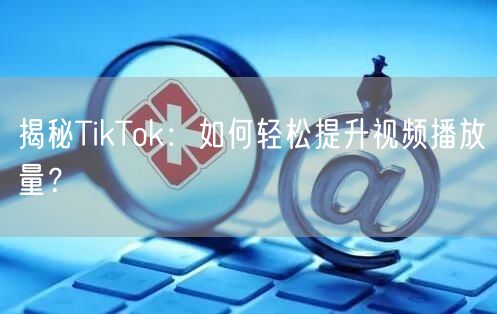 揭秘TikTok:如何轻松提升视频播放量?
