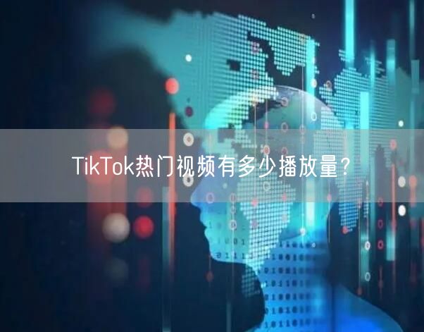TikTok热门视频有多少播放量?