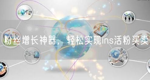 粉丝增长神器,轻松实现ins活粉买卖