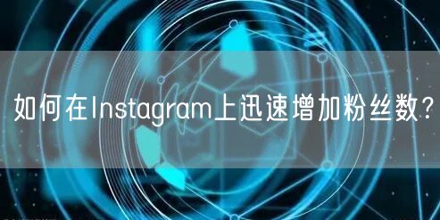如何在Instagram上迅速增加粉丝数?