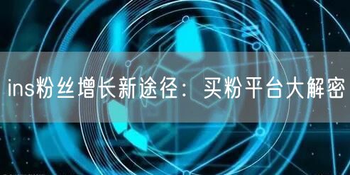 ins粉丝增长新途径:买粉平台大解密