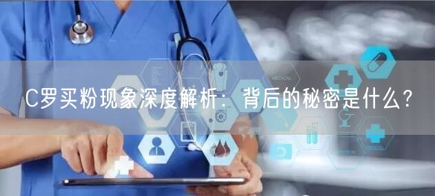 C罗买粉现象深度解析:背后的秘密是什么?