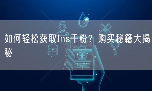 如何轻松获取Ins千粉?购买秘籍大揭秘