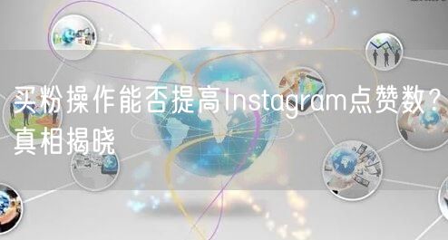 买粉操作能否提高Instagram点赞数?真相揭晓