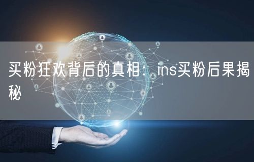 买粉狂欢背后的真相:ins买粉后果揭秘