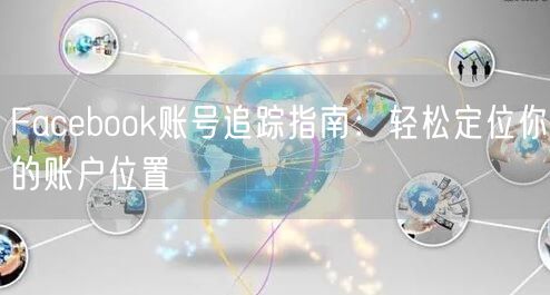 Facebook账号追踪指南:轻松定位你的账户位置
