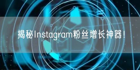 揭秘Instagram粉丝增长神器!