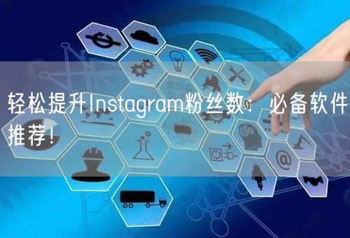 轻松提升Instagram粉丝数:必备软件推荐!