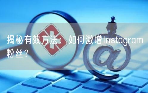 揭秘有效方法:如何激增Instagram粉丝?